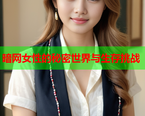 暗网女性的秘密世界与生存挑战
