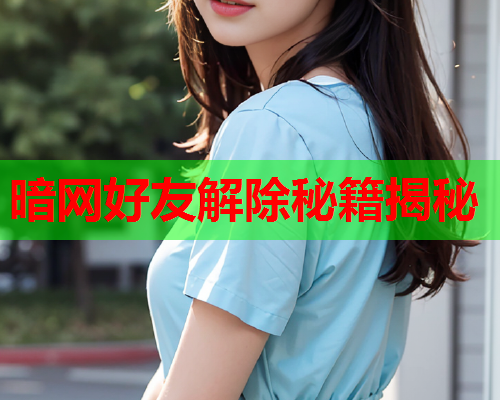 暗网好友解除秘籍揭秘
