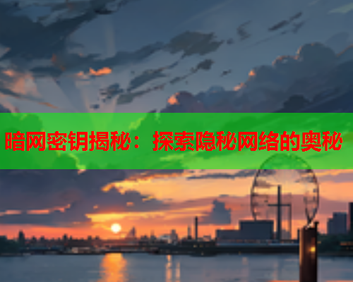 暗网密钥揭秘：探索隐秘网络的奥秘