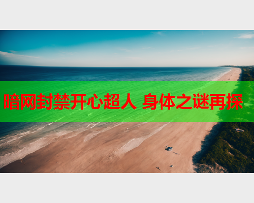 暗网封禁开心超人 身体之谜再探