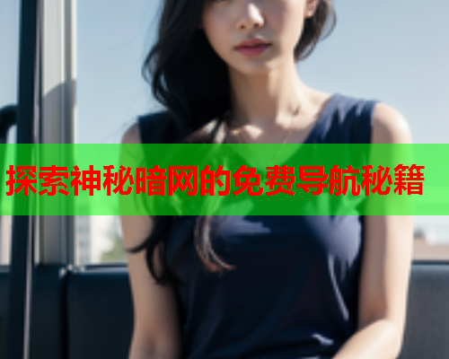 探索神秘暗网的免费导航秘籍