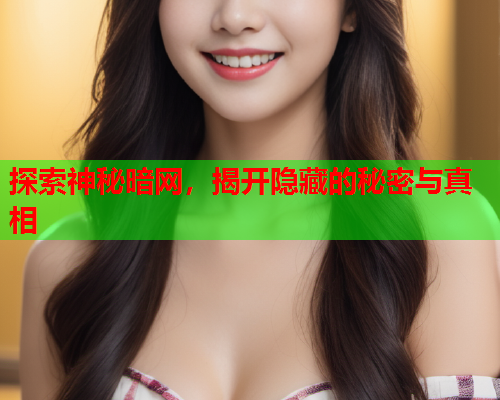 探索神秘暗网，揭开隐藏的秘密与真相