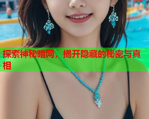 探索神秘暗网，揭开隐藏的秘密与真相