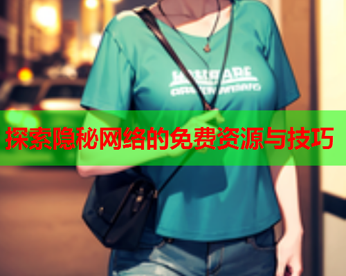 探索隐秘网络的免费资源与技巧