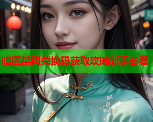 暗区禁网兑换码获取攻略新手必看
