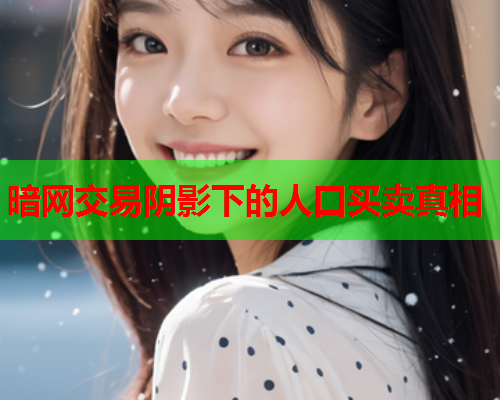 暗网交易阴影下的人口买卖真相