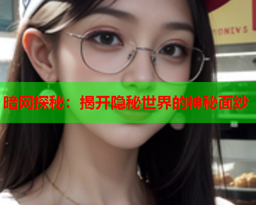 暗网探秘：揭开隐秘世界的神秘面纱