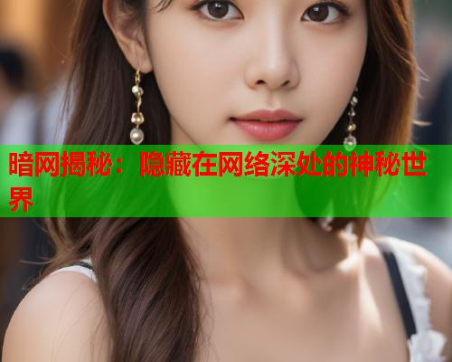 暗网揭秘：隐藏在网络深处的神秘世界