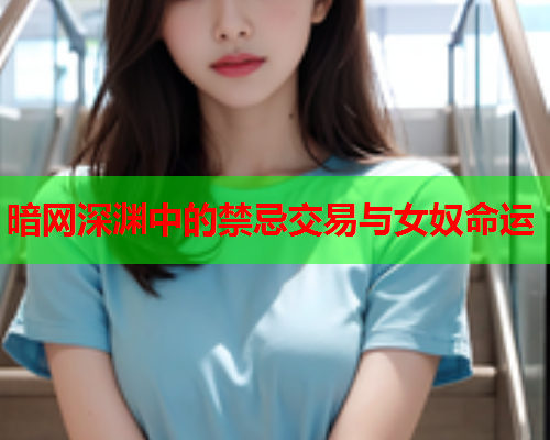 暗网深渊中的禁忌交易与女奴命运