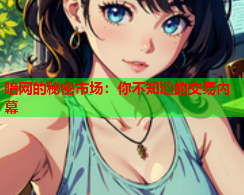 暗网的秘密市场：你不知道的交易内幕
