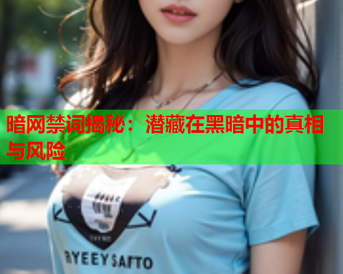 暗网禁词揭秘：潜藏在黑暗中的真相与风险