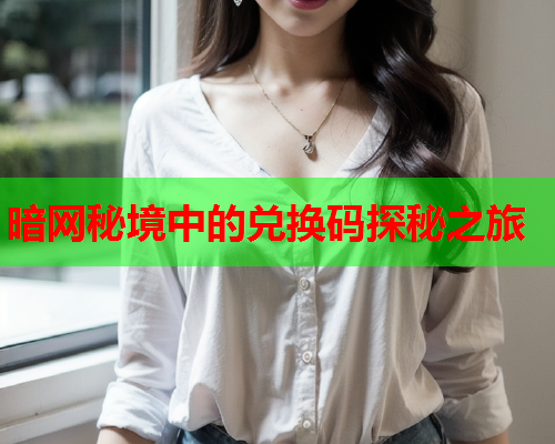 暗网秘境中的兑换码探秘之旅