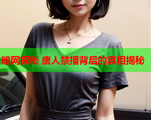 暗网探秘 唐人禁播背后的真相揭秘