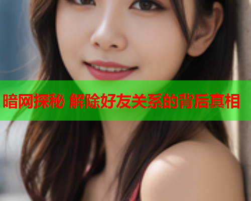 暗网探秘 解除好友关系的背后真相