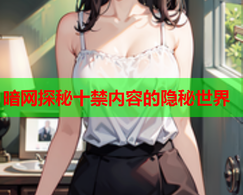 暗网探秘十禁内容的隐秘世界