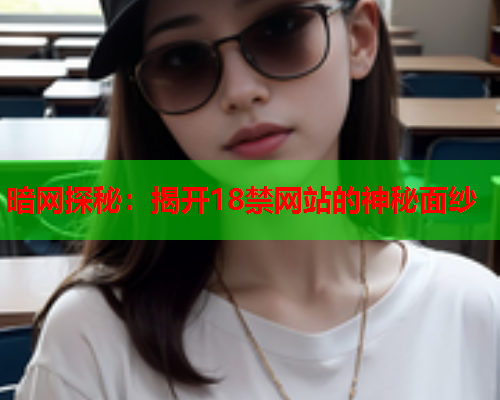 暗网探秘：揭开18禁网站的神秘面纱