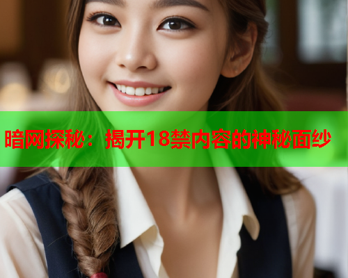 暗网探秘：揭开18禁内容的神秘面纱