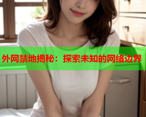 外网禁地揭秘：探索未知的网络边界