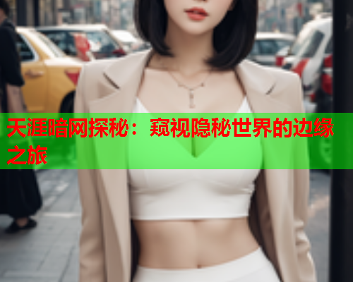 天涯暗网探秘：窥视隐秘世界的边缘之旅
