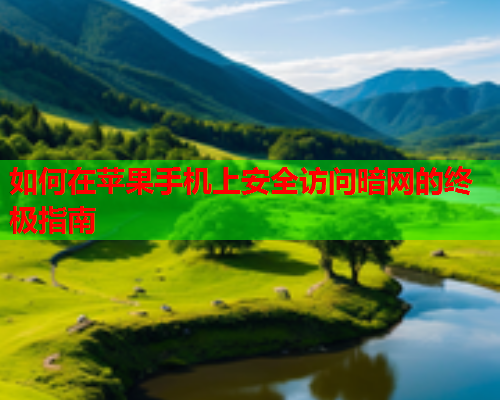 如何在苹果手机上安全访问暗网的终极指南