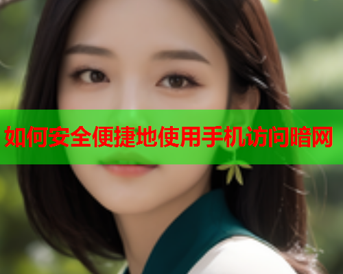 如何安全便捷地使用手机访问暗网