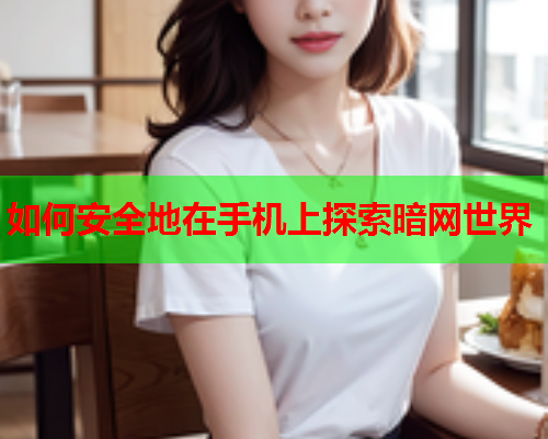 如何安全地在手机上探索暗网世界