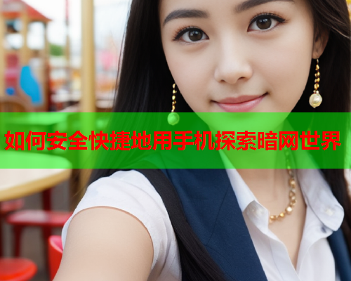 如何安全快捷地用手机探索暗网世界