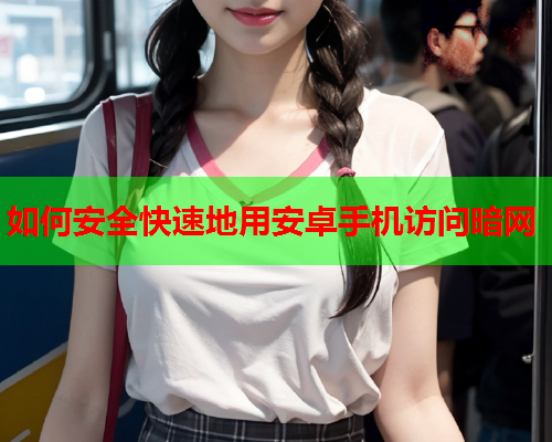 如何安全快速地用安卓手机访问暗网