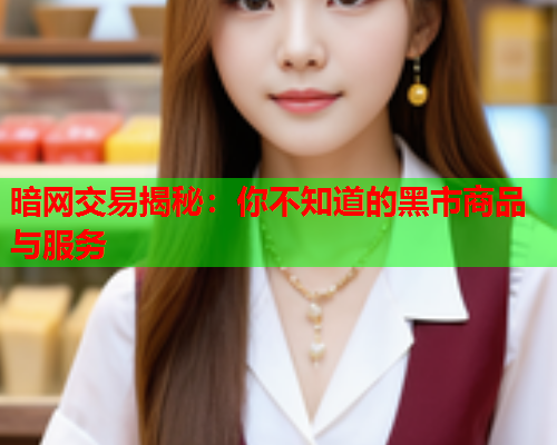 暗网交易揭秘：你不知道的黑市商品与服务