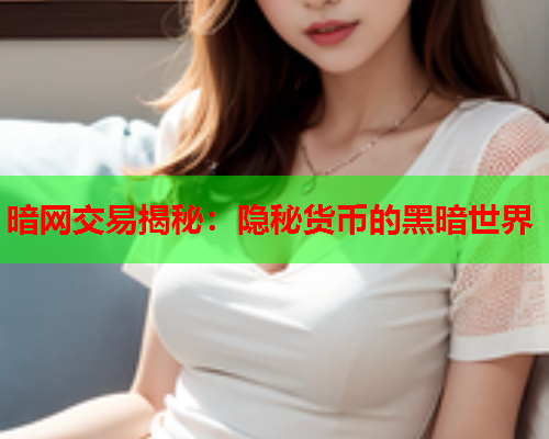 暗网交易揭秘：隐秘货币的黑暗世界