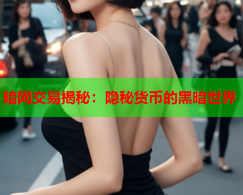 暗网交易揭秘：隐秘货币的黑暗世界