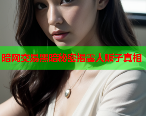 暗网交易黑暗秘密揭露人贩子真相