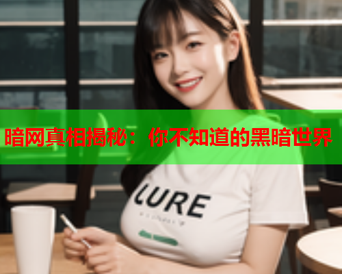 暗网真相揭秘：你不知道的黑暗世界