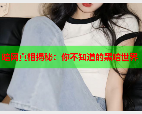 暗网真相揭秘：你不知道的黑暗世界
