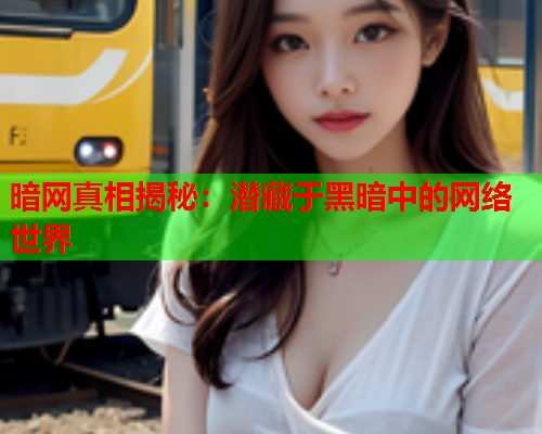 暗网真相揭秘：潜藏于黑暗中的网络世界