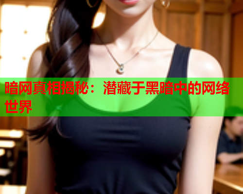 暗网真相揭秘：潜藏于黑暗中的网络世界