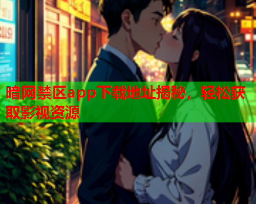 暗网禁区app下载地址揭秘，轻松获取影视资源