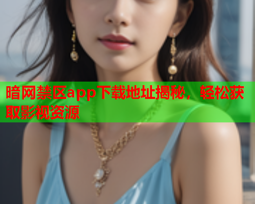 暗网禁区app下载地址揭秘，轻松获取影视资源