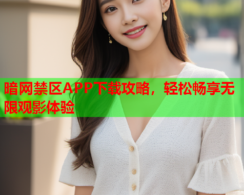 暗网禁区APP下载攻略，轻松畅享无限观影体验