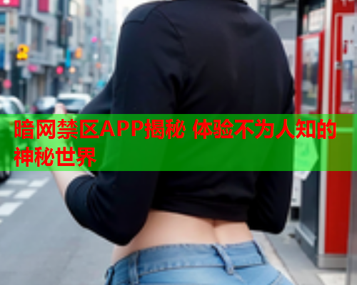 暗网禁区APP揭秘 体验不为人知的神秘世界