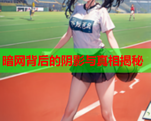 暗网背后的阴影与真相揭秘