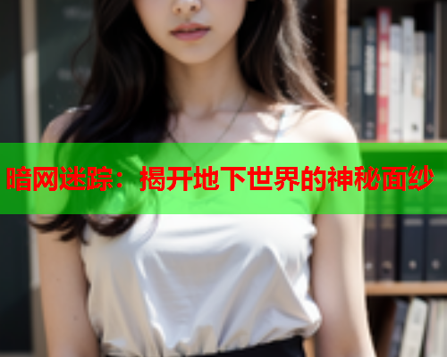 暗网迷踪：揭开地下世界的神秘面纱