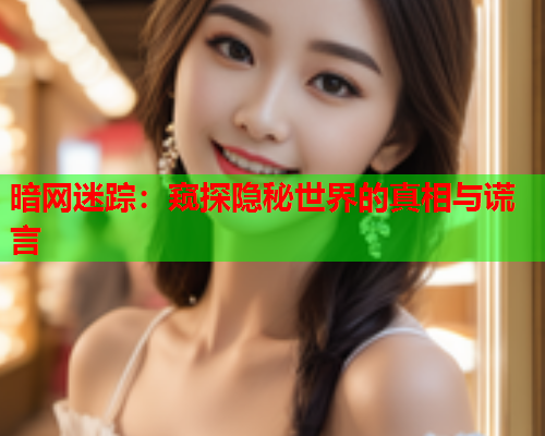 暗网迷踪：窥探隐秘世界的真相与谎言