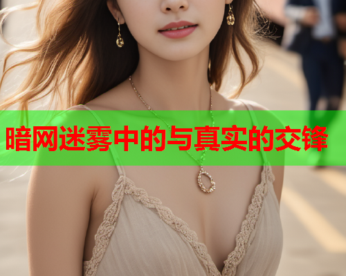 暗网迷雾中的与真实的交锋