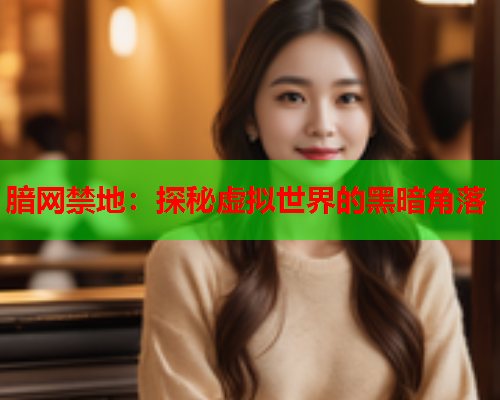腤网禁地：探秘虚拟世界的黑暗角落