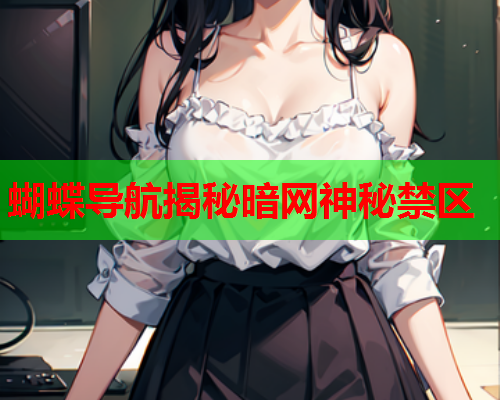 蝴蝶导航揭秘暗网神秘禁区