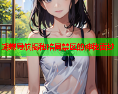 蝴蝶导航揭秘暗网禁区的神秘面纱