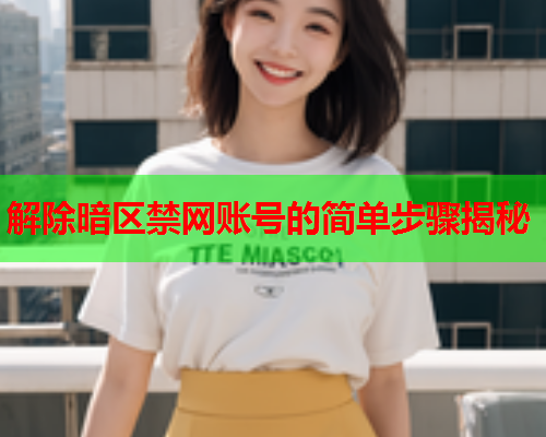解除暗区禁网账号的简单步骤揭秘