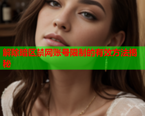 解除暗区禁网账号限制的有效方法揭秘