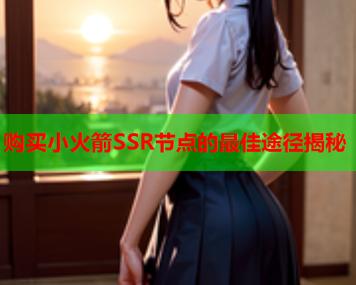 购买小火箭SSR节点的最佳途径揭秘